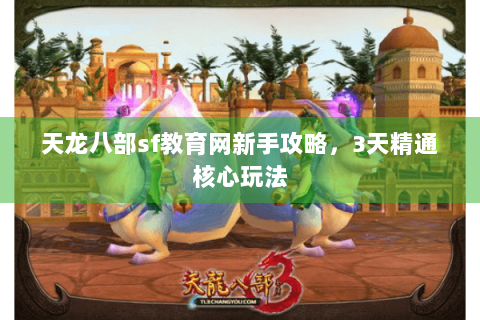 天龙八部sf教育网新手攻略，3天精通核心玩法