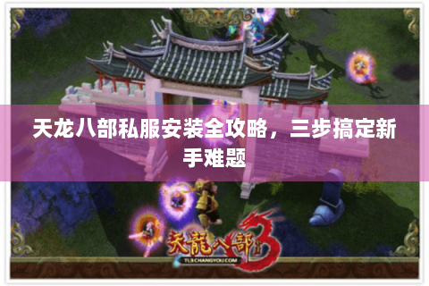 天龙八部私服安装全攻略，三步搞定新手难题