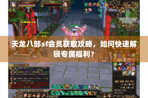 天龙八部sf会员获取攻略，如何快速解锁专属福利？