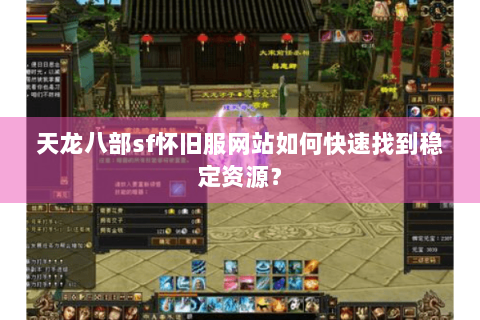 天龙八部sf怀旧服网站如何快速找到稳定资源？