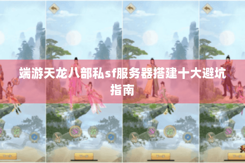 端游天龙八部私sf服务器搭建十大避坑指南