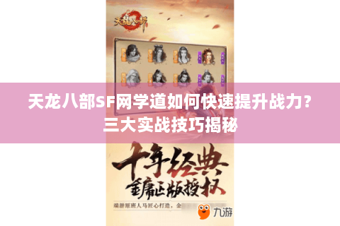 天龙八部SF网学道如何快速提升战力？三大实战技巧揭秘
