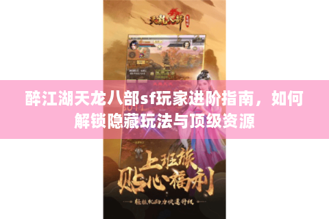 醉江湖天龙八部sf玩家进阶指南，如何解锁隐藏玩法与顶级资源