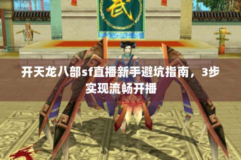 开天龙八部sf直播新手避坑指南，3步实现流畅开播