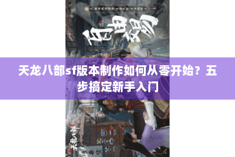 天龙八部sf版本制作如何从零开始？五步搞定新手入门