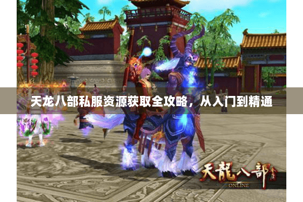 天龙八部私服资源获取全攻略，从入门到精通
