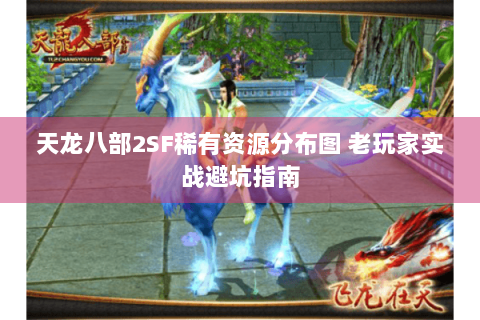 天龙八部2SF稀有资源分布图 老玩家实战避坑指南