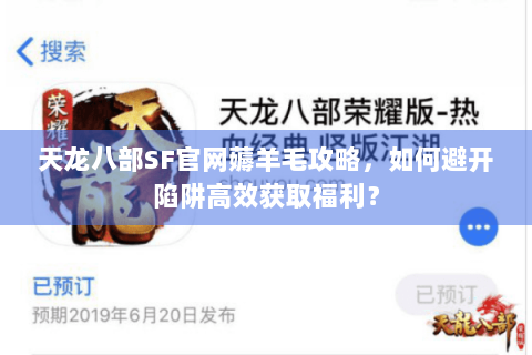 天龙八部SF官网薅羊毛攻略,如何避开陷阱高效获取福利? 天龙八部SF官网薅羊毛攻略,如何避开陷阱高效获取福利?