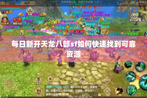 每日新开天龙八部sf如何快速找到可靠资源