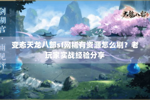 变态天龙八部sf网稀有资源怎么刷？老玩家实战经验分享