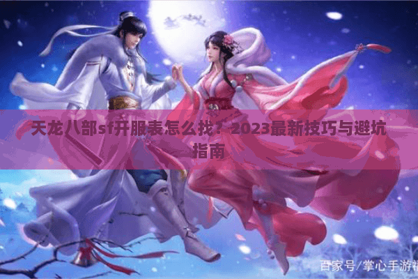 天龙八部sf开服表怎么找？2023最新技巧与避坑指南