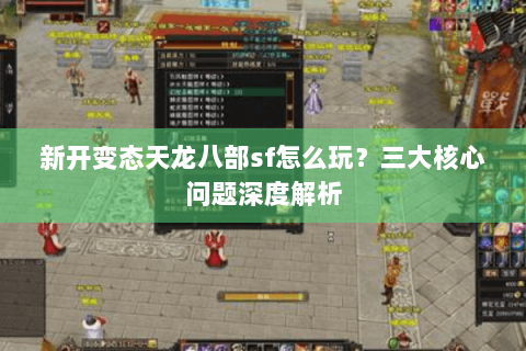 新开变态天龙八部sf怎么玩？三大核心问题深度解析
