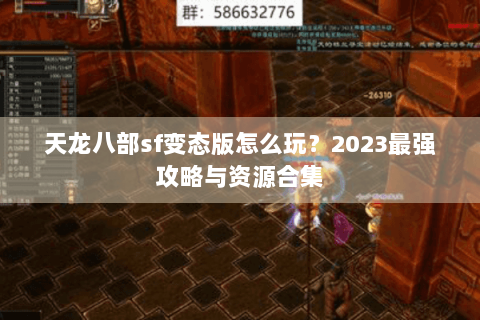 天龙八部sf变态版怎么玩？2023最强攻略与资源合集