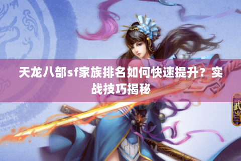 天龙八部sf家族排名如何快速提升？实战技巧揭秘