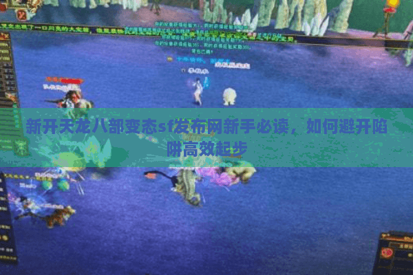 新开天龙八部变态sf发布网新手必读，如何避开陷阱高效起步