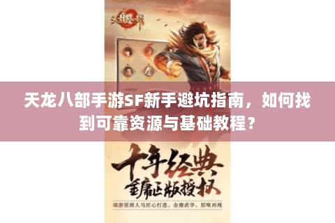 天龙八部手游SF新手避坑指南，如何找到可靠资源与基础教程？