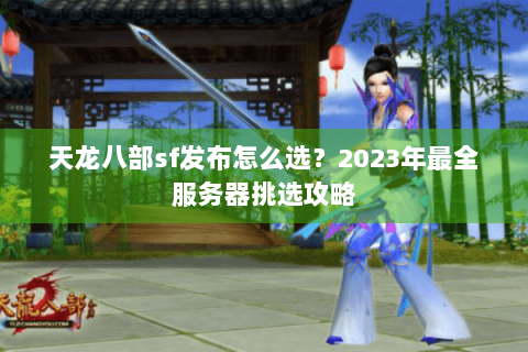 天龙八部sf发布怎么选？2023年最全服务器挑选攻略
