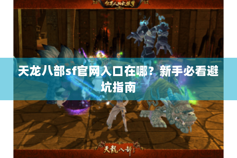 天龙八部sf官网入口在哪？新手必看避坑指南