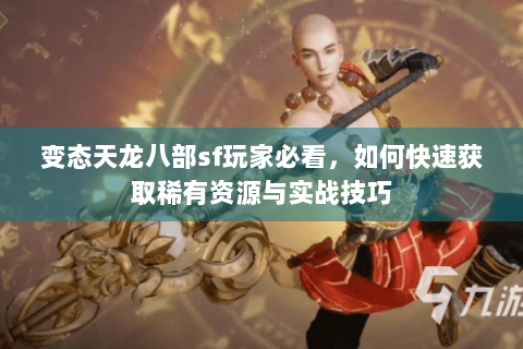 变态天龙八部sf玩家必看，如何快速获取稀有资源与实战技巧
