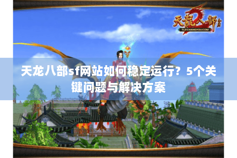 天龙八部sf网站如何稳定运行？5个关键问题与解决方案