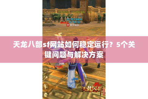天龙八部sf网站如何稳定运行？5个关键问题与解决方案