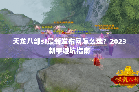 天龙八部sf最新发布网怎么选？2023新手避坑指南