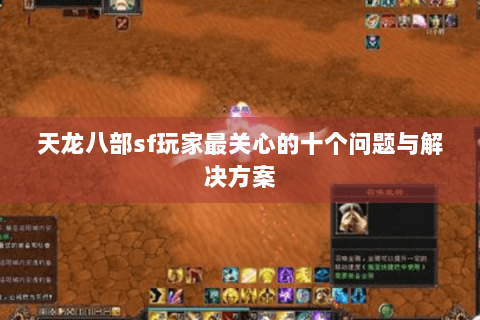 天龙八部sf玩家最关心的十个问题与解决方案