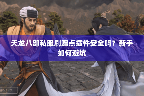 天龙八部私服刷赠点插件安全吗？新手如何避坑