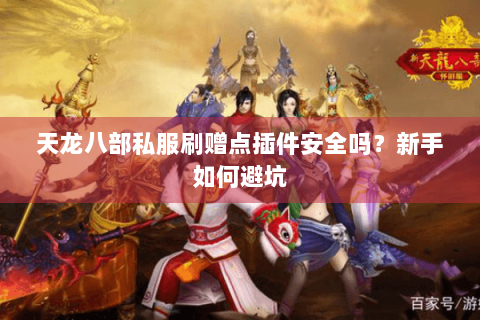 天龙八部私服刷赠点插件安全吗？新手如何避坑