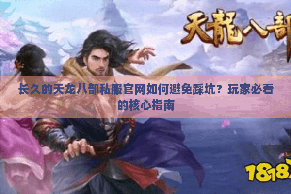 长久的天龙八部私服官网如何避免踩坑？玩家必看的核心指南