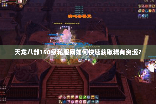 天龙八部150级私服网如何快速获取稀有资源？