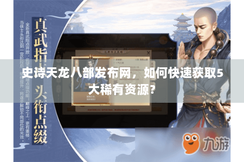 史诗天龙八部发布网，如何快速获取5大稀有资源？