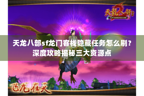 天龙八部sf龙门客栈隐藏任务怎么刷?深度攻略揭秘三大资源点 天龙八部sf龙门客栈隐藏任务怎么刷?深度攻略揭秘三大资源点
