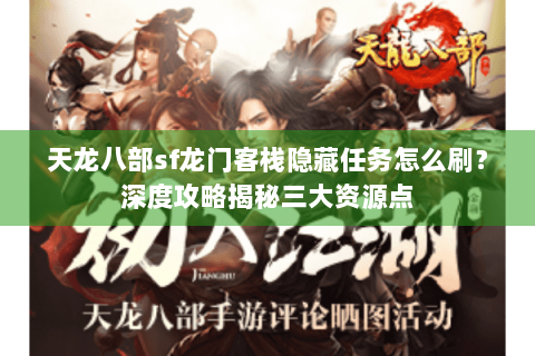 天龙八部sf龙门客栈隐藏任务怎么刷?深度攻略揭秘三大资源点 天龙八部sf龙门客栈隐藏任务怎么刷?深度攻略揭秘三大资源点