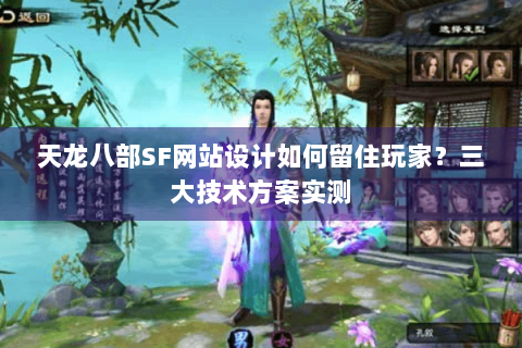 天龙八部SF网站设计如何留住玩家？三大技术方案实测