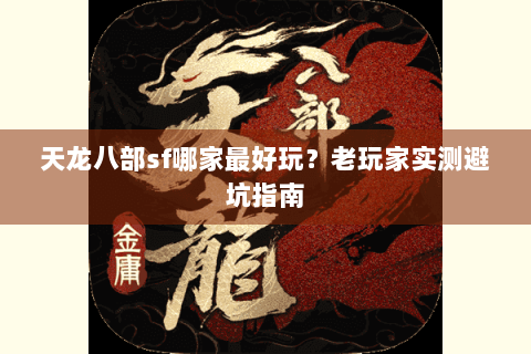 天龙八部sf哪家最好玩？老玩家实测避坑指南