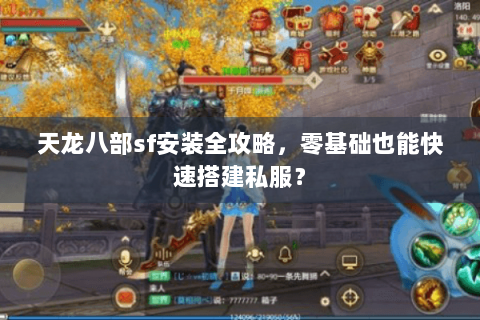 天龙八部sf安装全攻略,零基础也能快速搭建私服? 天龙八部sf安装全攻略,零基础也能快速搭建私服?