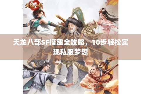 天龙八部SF搭建全攻略，10步轻松实现私服梦想