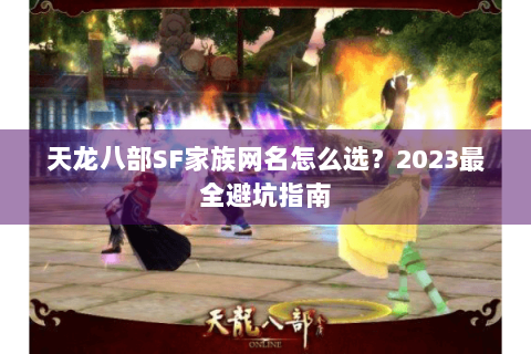 天龙八部SF家族网名怎么选？2023最全避坑指南