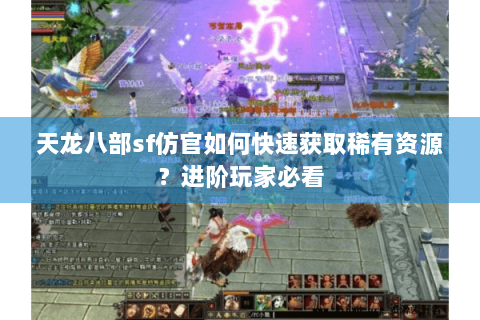 天龙八部sf仿官如何快速获取稀有资源？进阶玩家必看