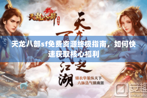 天龙八部sf免费资源终极指南，如何快速获取核心福利