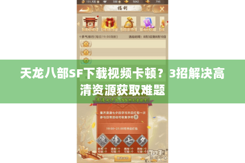 天龙八部SF下载视频卡顿？3招解决高清资源获取难题