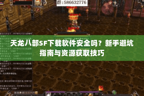 天龙八部SF下载软件安全吗？新手避坑指南与资源获取技巧