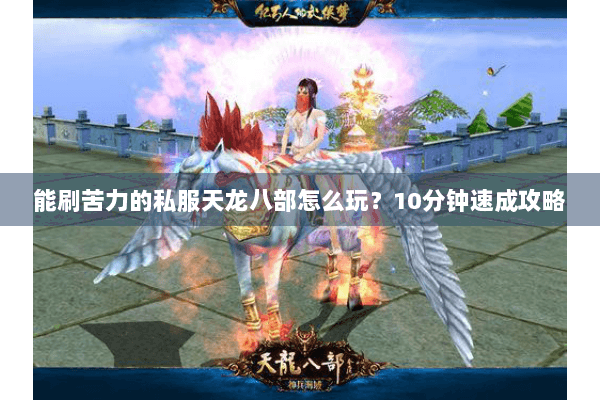 能刷苦力的私服天龙八部怎么玩？10分钟速成攻略