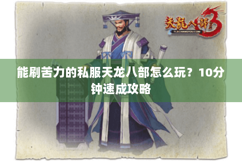 能刷苦力的私服天龙八部怎么玩？10分钟速成攻略