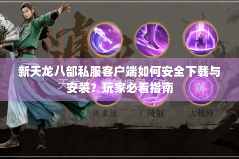 新天龙八部私服客户端如何安全下载与安装？玩家必看指南