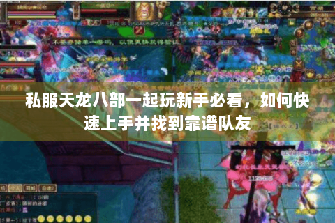 私服天龙八部一起玩新手必看，如何快速上手并找到靠谱队友