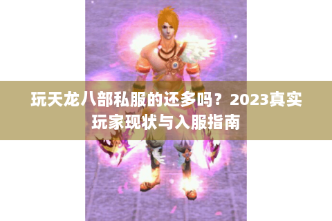 玩天龙八部私服的还多吗？2023真实玩家现状与入服指南