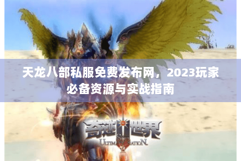 天龙八部私服免费发布网，2023玩家必备资源与实战指南