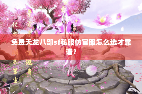 免费天龙八部sf私服仿官服怎么选才靠谱？